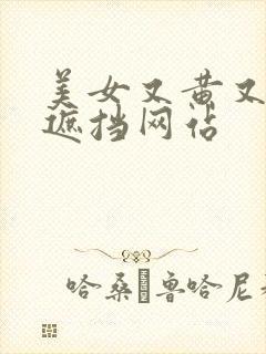 美女又黄又骚无遮挡网站