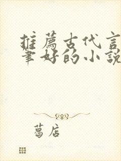 推荐古代言情文笔好的小说