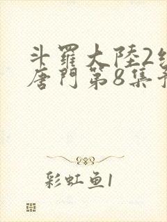 斗罗大陆2绝世唐门第8集预告