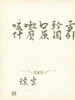 咳嗽口干舌燥是什么原因引起的