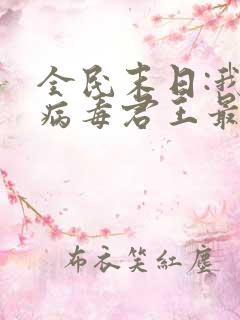 全民末日:我,病毒君王最新章节列表免费