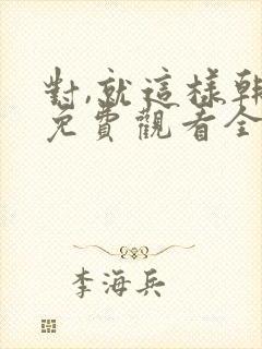 对,就这样韩剧免费观看全集