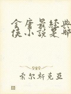 金庸最经典的武侠小说是哪一部