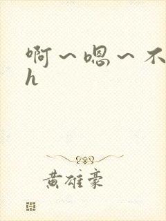 啊～嗯～不要高h