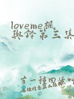 loveme枫与铃第三集免费观看