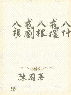 八戒八戒八戒影视剧根据什么确定