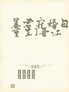 暴君宠婚日常[重生]晋江