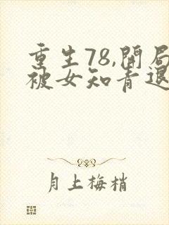 重生78,开局被女知青退婚最新全文阅读