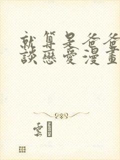 就算是爸爸也想谈恋爱漫画完整免费观看