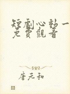 短剧心动一万次免费观看
