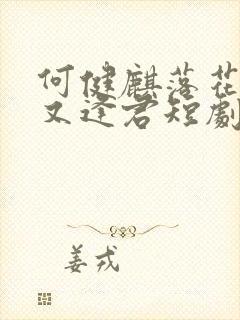 何健麒落花时节又逢君短剧免费观看