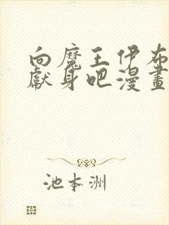 向魔王伊布罗贾献身吧漫画全部免费阅读