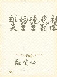 离婚后,我被前夫舅舅宠坏了