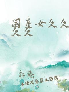 国产女久久久久久久