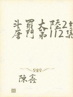 斗罗大陆2绝世唐门第112集