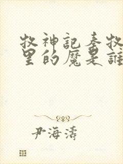 牧神记秦牧身体里的魔是谁