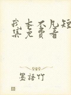 我本不凡短剧全集免费看