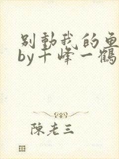 别动我的鱼尾巴by千峰一鹤