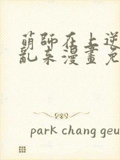 萌师在上逆徒别乱来漫画免费