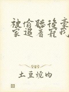 被偷听后豪门全家追着宠我