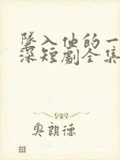 坠入他的一往情深短剧全集免费观看高清