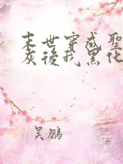 末世穿成圣母炮灰后我黑化了小说