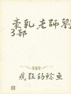 豪乳老师刘艳第3部