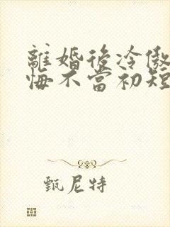 离婚后冷傲前妻悔不当初短剧正版免费视频