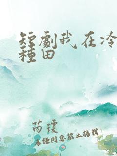 短剧我在冷宫忙种田
