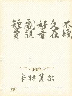 短剧好久不见免费观看在线播放全集