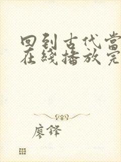 回到古代当王妃在线播放完整短剧