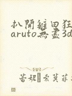 扒开雏田狂揉naruto无尽3d