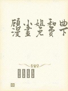 顾小姐和曲小姐漫画免费下拉式