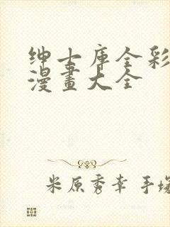 绅士库全彩汉化漫画大全