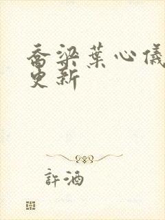 乔梁叶心仪最新更新