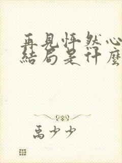 再见怦然心动大结局是什么