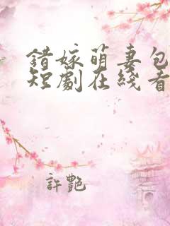 错嫁萌妻包甜的短剧在线看