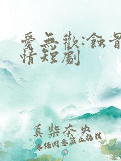 爱无欢:蚀骨惊情短剧