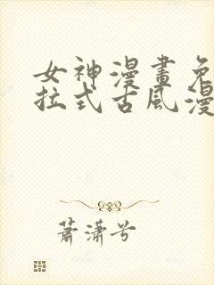女神漫画免费下拉式古风漫画