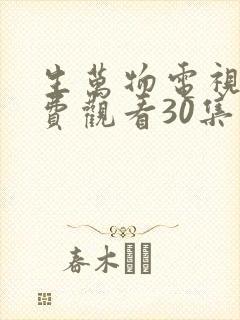 生万物电视剧免费观看30集完整版