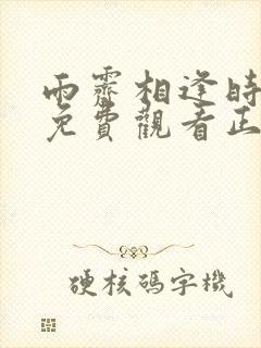 雨霁相逢时短剧免费观看正版