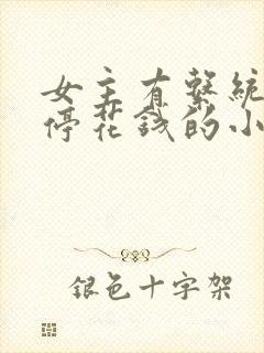 女主有系统要不停花钱的小说