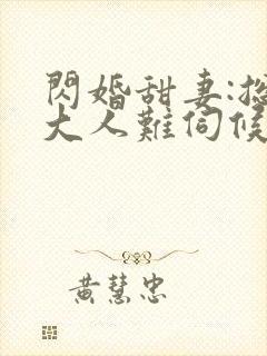 闪婚甜妻:总裁大人难伺候