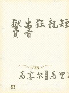 狱出狂龙短剧免费看