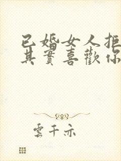 已婚女人拒绝你其实喜欢你