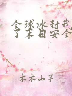 全球冰封我打造了末日安全屋张奕全本阅读