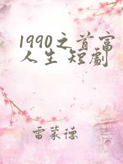1990之首富人生 短剧