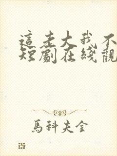 这老大我不当了短剧在线观看