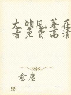 大明风华在线观看免费高清完整版