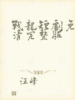 战龙短剧免费高清完整版